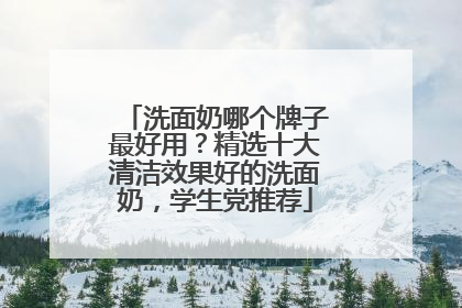 洗面奶哪个牌子最好用？精选十大清洁效果好的洗面奶，学生党推荐
