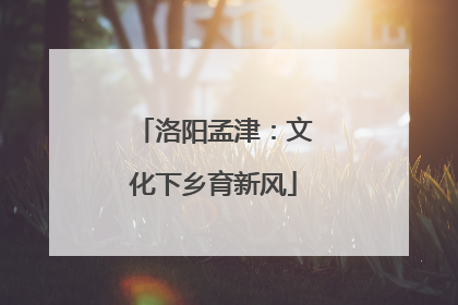 洛阳孟津：文化下乡育新风