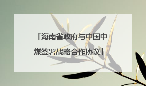 海南省政府与中国中煤签署战略合作协议