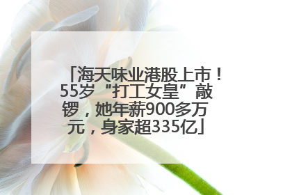 海天味业港股上市！55岁“打工女皇”敲锣，她年薪900多万元，身家超335亿