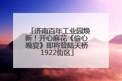 济南百年工业园焕新！开心麻花《偷心晚宴》即将登陆天桥1922街区