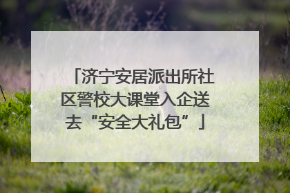 济宁安居派出所社区警校大课堂入企送去“安全大礼包”