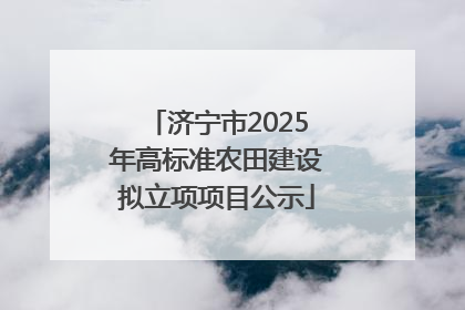 济宁市2025年高标准农田建设拟立项项目公示