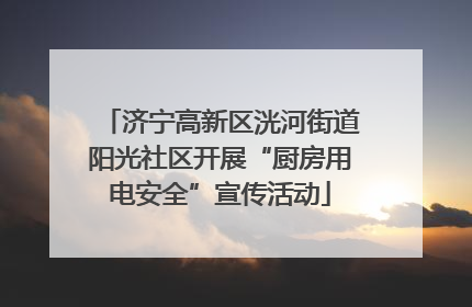 济宁高新区洸河街道阳光社区开展“厨房用电安全”宣传活动