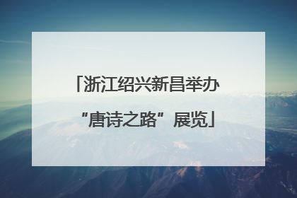 浙江绍兴新昌举办“唐诗之路”展览