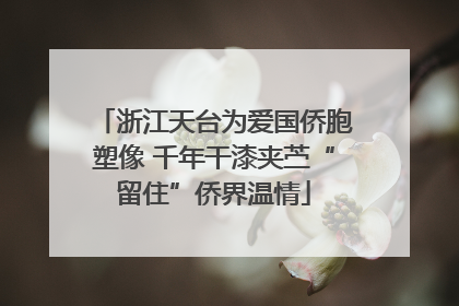 浙江天台为爱国侨胞塑像 千年干漆夹苎“留住”侨界温情