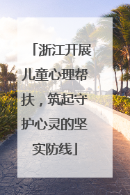 浙江开展儿童心理帮扶，筑起守护心灵的坚实防线