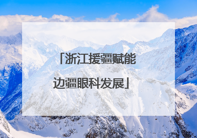 浙江援疆赋能边疆眼科发展