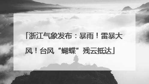 浙江气象发布：暴雨！雷暴大风！台风“蝴蝶”残云抵达
