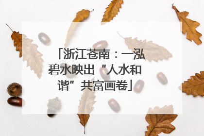 浙江苍南：一泓碧水映出“人水和谐”共富画卷