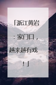 浙江黄岩：家门口，越来越有戏！