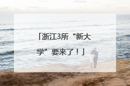 浙江3所“新大学”要来了！