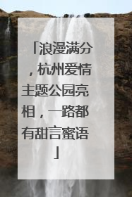 浪漫满分，杭州爱情主题公园亮相，一路都有甜言蜜语