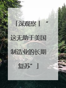 深观察丨“这无助于美国制造业的长期复苏”