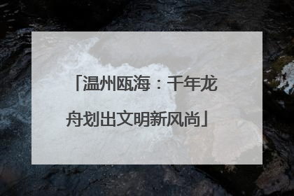 温州瓯海：千年龙舟划出文明新风尚