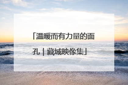 温暖而有力量的面孔｜藏域映像集