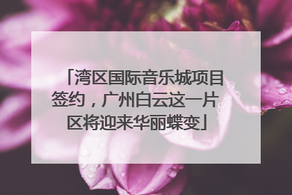 湾区国际音乐城项目签约，广州白云这一片区将迎来华丽蝶变