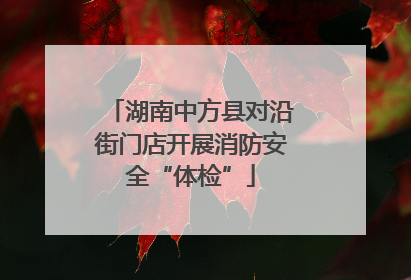 湖南中方县对沿街门店开展消防安全“体检”