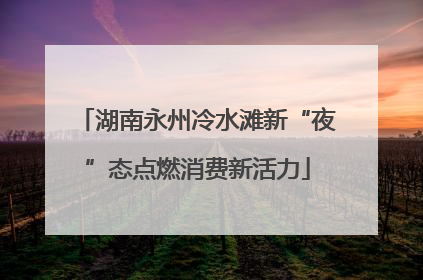 湖南永州冷水滩新“夜”态点燃消费新活力