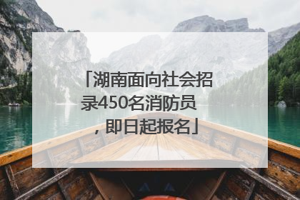 湖南面向社会招录450名消防员，即日起报名