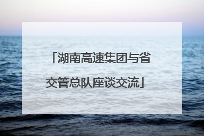 湖南高速集团与省交管总队座谈交流