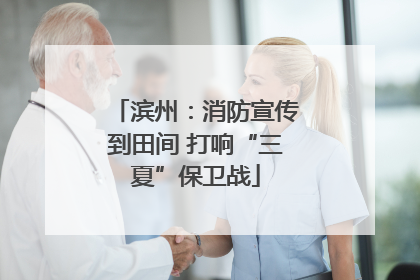 滨州：消防宣传到田间 打响“三夏”保卫战