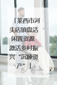 莱西市河头店镇盘活闲置资源 激活乡村振兴“沉睡资产”