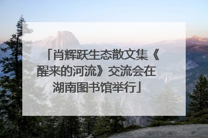 肖辉跃生态散文集《醒来的河流》交流会在湖南图书馆举行