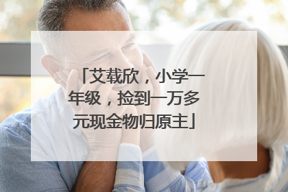 艾载欣，小学一年级，捡到一万多元现金物归原主