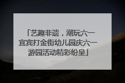 艺趣非遗，潮玩六一 宜宾打金街幼儿园庆六一游园活动精彩纷呈