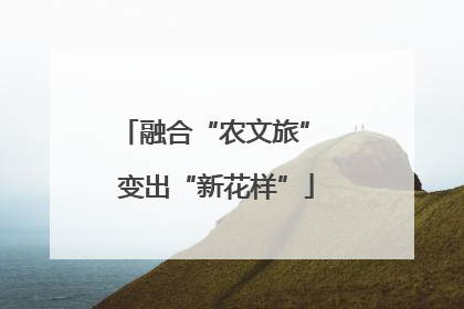 融合“农文旅” 变出“新花样”