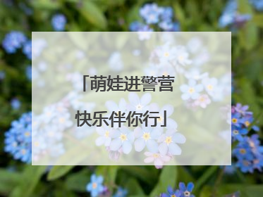 萌娃进警营 快乐伴你行