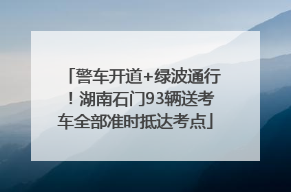 警车开道+绿波通行！湖南石门93辆送考车全部准时抵达考点