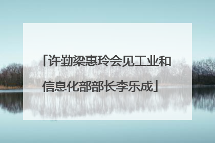 许勤梁惠玲会见工业和信息化部部长李乐成