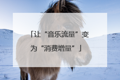 让“音乐流量”变为“消费增量”