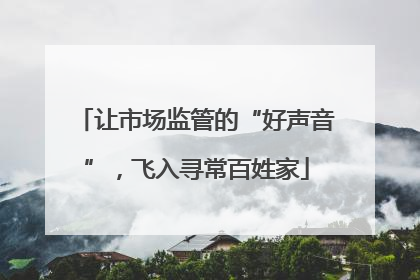 让市场监管的“好声音”，飞入寻常百姓家