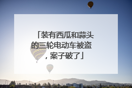 装有西瓜和蒜头的三轮电动车被盗，案子破了