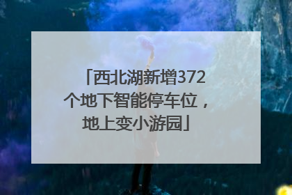 西北湖新增372个地下智能停车位，地上变小游园