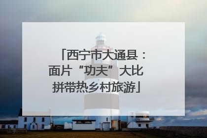 西宁市大通县：面片“功夫”大比拼带热乡村旅游