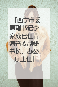西宁市委原副书记李家成已任青海省委副秘书长、办公厅主任