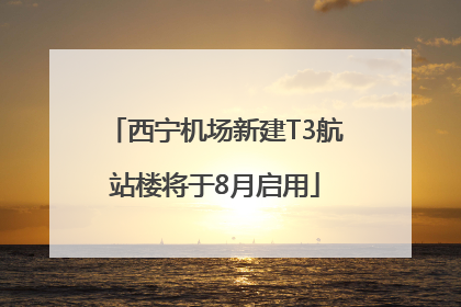 西宁机场新建T3航站楼将于8月启用