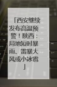 西安继续发布高温预警！陕西：局地短时暴雨、雷暴大风或小冰雹