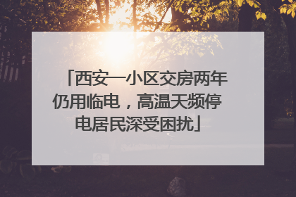 西安一小区交房两年仍用临电，高温天频停电居民深受困扰