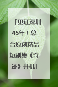 见证深圳45年！总台原创精品短剧集《奇迹》开机