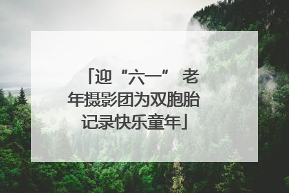 迎“六一” 老年摄影团为双胞胎记录快乐童年