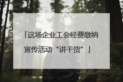 这场企业工会经费缴纳宣传活动“讲干货”