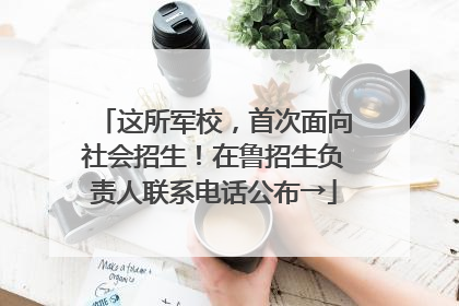 这所军校，首次面向社会招生！在鲁招生负责人联系电话公布→
