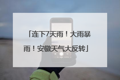 连下7天雨！大雨暴雨！安徽天气大反转
