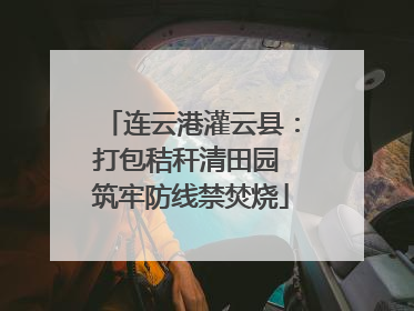 连云港灌云县：打包秸秆清田园 筑牢防线禁焚烧