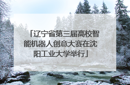辽宁省第三届高校智能机器人创意大赛在沈阳工业大学举行